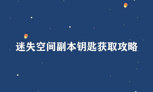 迷失空间副本钥匙获取攻略