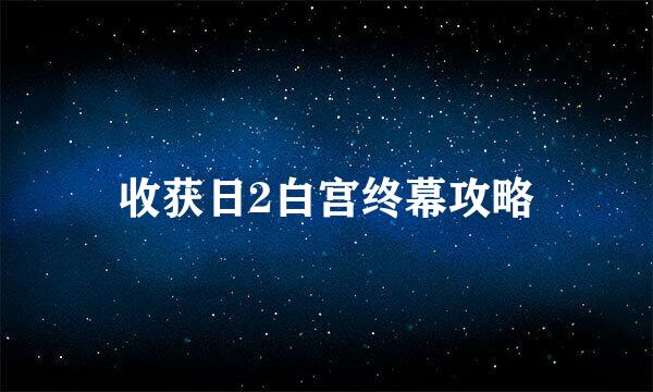收获日2白宫终幕攻略