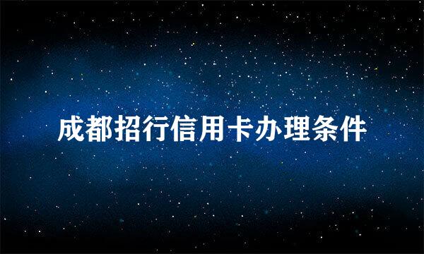 成都招行信用卡办理条件