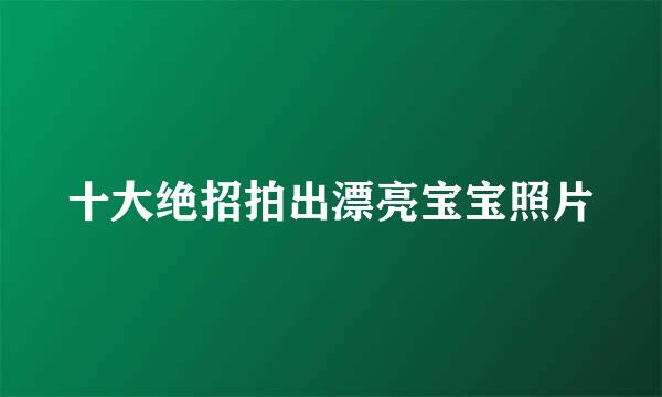 十大绝招拍出漂亮宝宝照片
