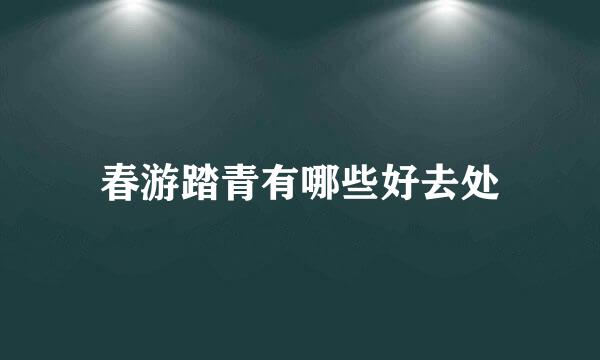 春游踏青有哪些好去处