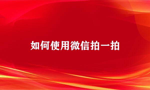 如何使用微信拍一拍