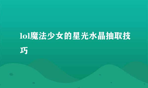 lol魔法少女的星光水晶抽取技巧