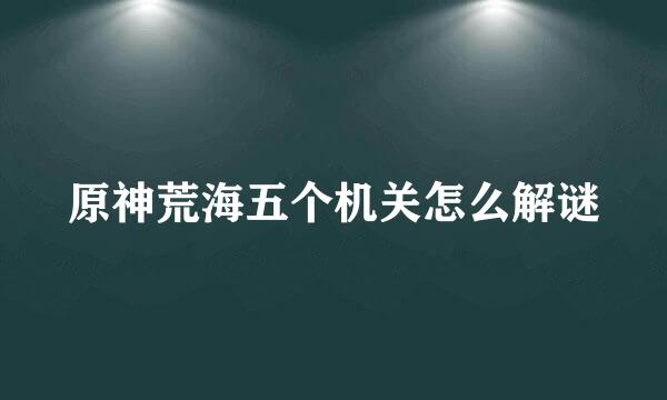 原神荒海五个机关怎么解谜