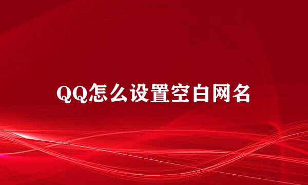 QQ怎么设置空白网名
