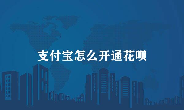 支付宝怎么开通花呗