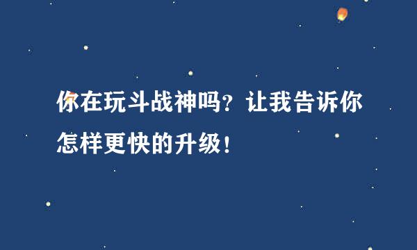 你在玩斗战神吗？让我告诉你怎样更快的升级！