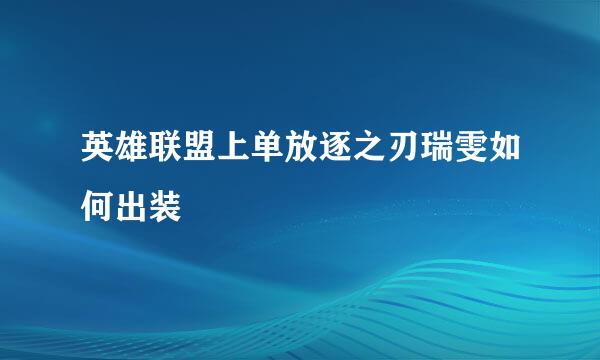 英雄联盟上单放逐之刃瑞雯如何出装