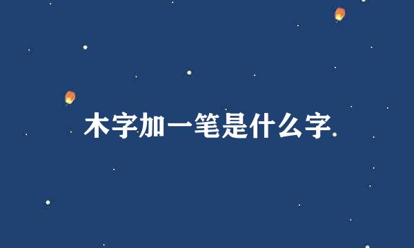 木字加一笔是什么字