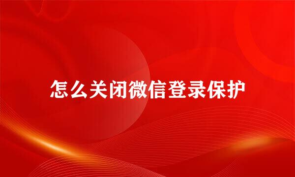 怎么关闭微信登录保护