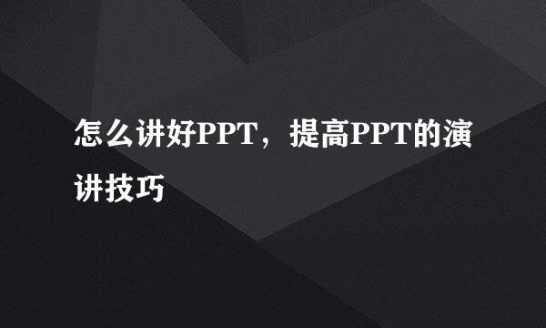 怎么讲好PPT，提高PPT的演讲技巧