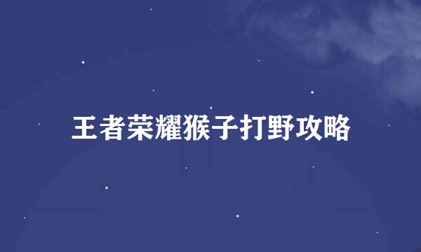 王者荣耀猴子打野攻略