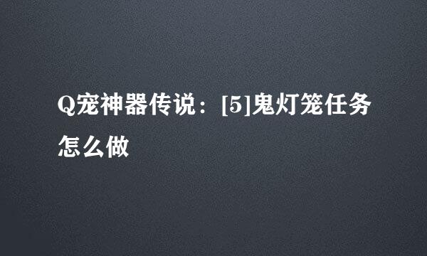 Q宠神器传说：[5]鬼灯笼任务怎么做