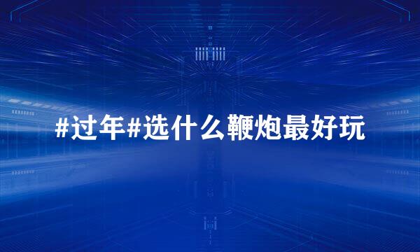 #过年#选什么鞭炮最好玩