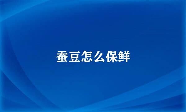 蚕豆怎么保鲜