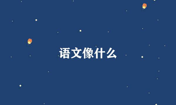 语文像什么