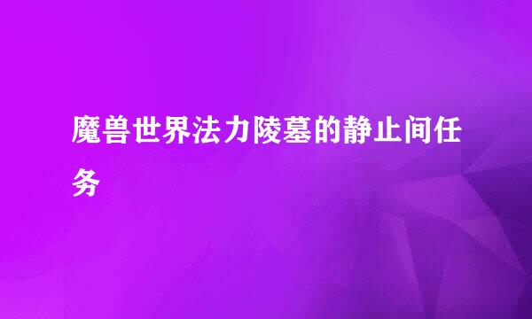 魔兽世界法力陵墓的静止间任务