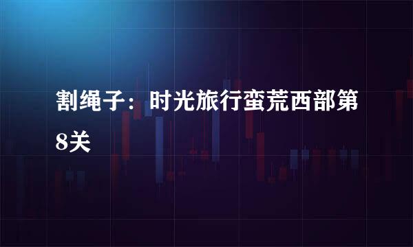 割绳子：时光旅行蛮荒西部第8关