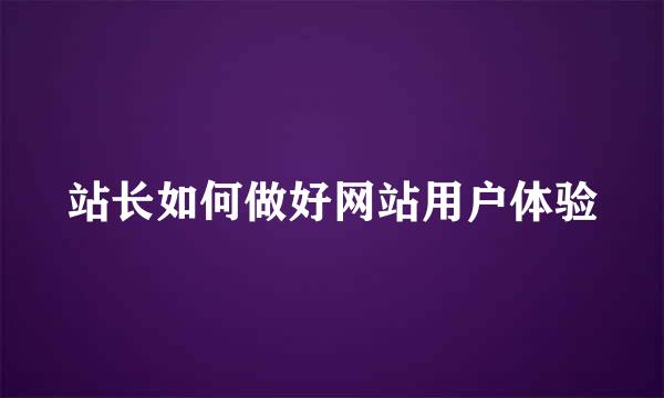 站长如何做好网站用户体验