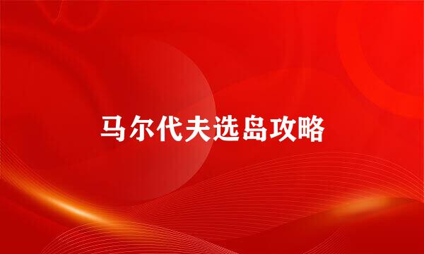 马尔代夫选岛攻略
