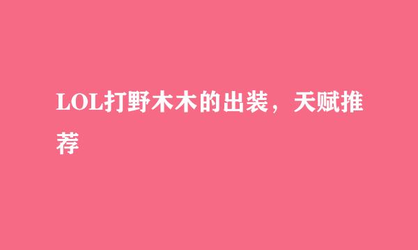 LOL打野木木的出装，天赋推荐