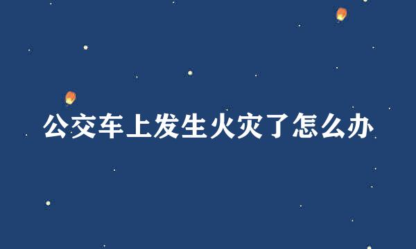 公交车上发生火灾了怎么办
