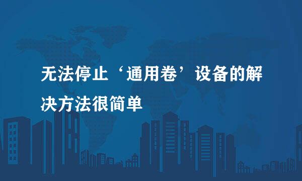 无法停止‘通用卷’设备的解决方法很简单