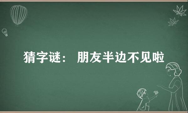 猜字谜： 朋友半边不见啦