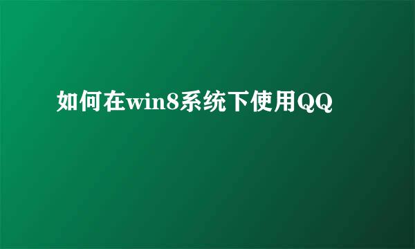 如何在win8系统下使用QQ