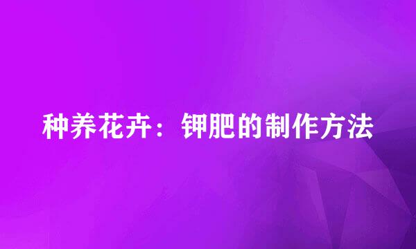 种养花卉：钾肥的制作方法