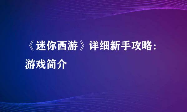 《迷你西游》详细新手攻略：游戏简介