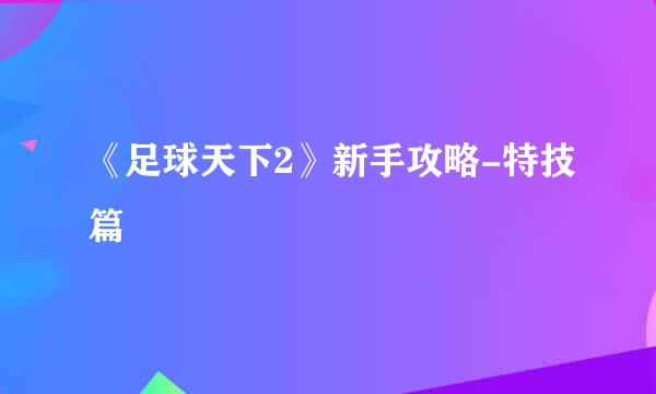 《足球天下2》新手攻略-特技篇