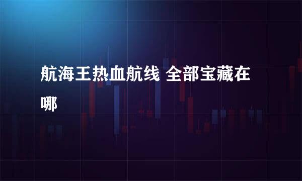 航海王热血航线 全部宝藏在哪