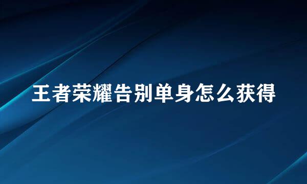 王者荣耀告别单身怎么获得