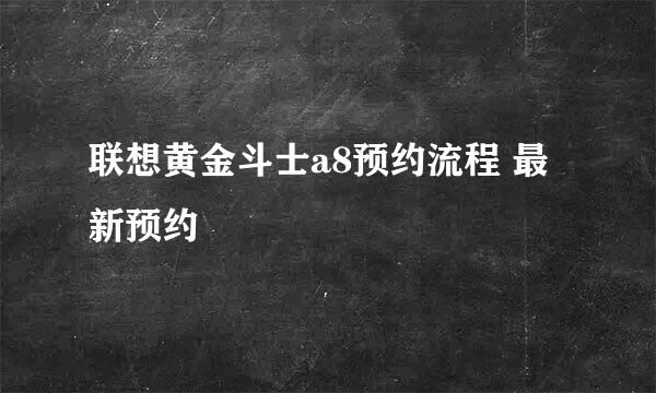 联想黄金斗士a8预约流程 最新预约