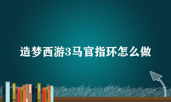造梦西游3马官指环怎么做
