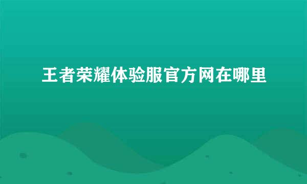 王者荣耀体验服官方网在哪里