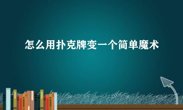 怎么用扑克牌变一个简单魔术