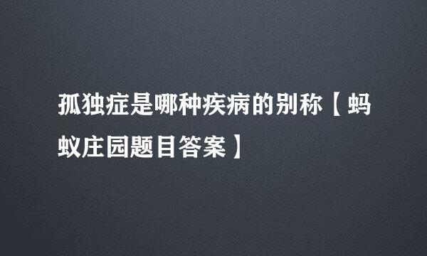 孤独症是哪种疾病的别称【蚂蚁庄园题目答案】
