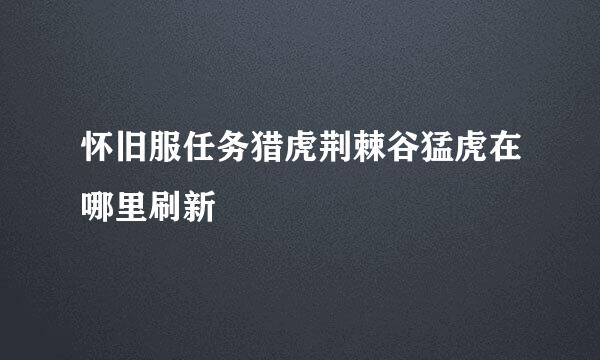 怀旧服任务猎虎荆棘谷猛虎在哪里刷新