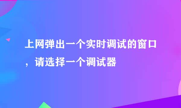 上网弹出一个实时调试的窗口，请选择一个调试器