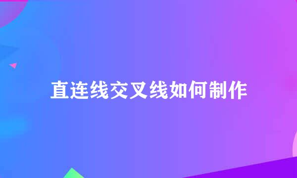 直连线交叉线如何制作