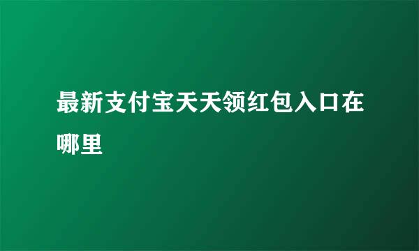 最新支付宝天天领红包入口在哪里