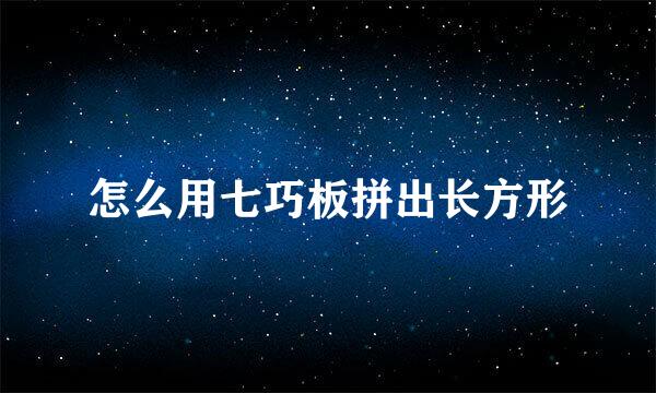 怎么用七巧板拼出长方形