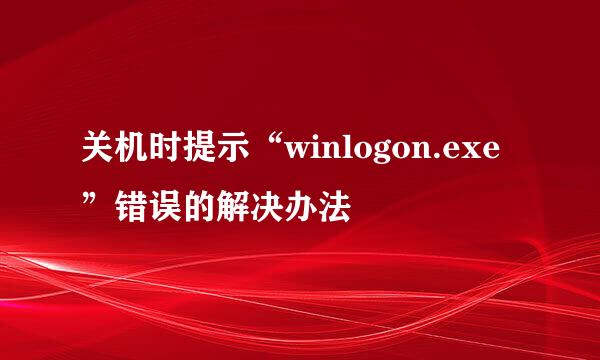 关机时提示“winlogon.exe”错误的解决办法