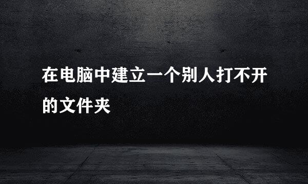 在电脑中建立一个别人打不开的文件夹