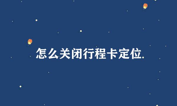 怎么关闭行程卡定位