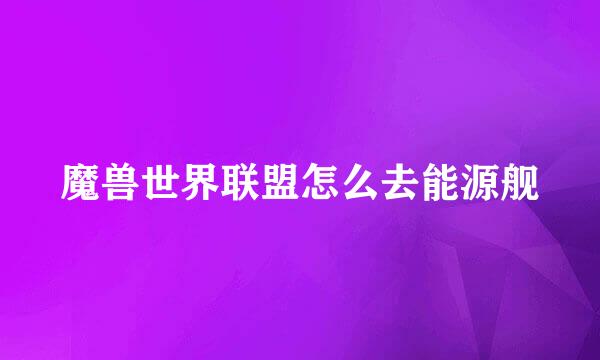 魔兽世界联盟怎么去能源舰