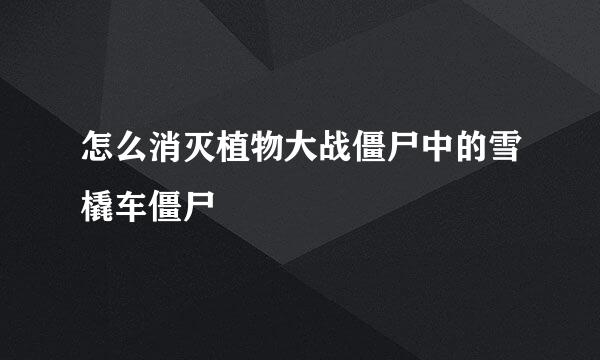 怎么消灭植物大战僵尸中的雪橇车僵尸