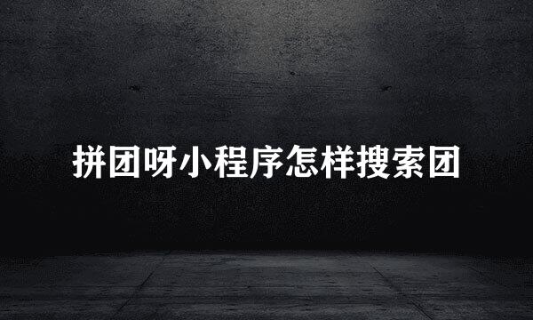 拼团呀小程序怎样搜索团